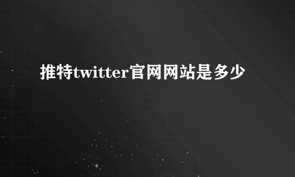 推特twitter官网网站是多少