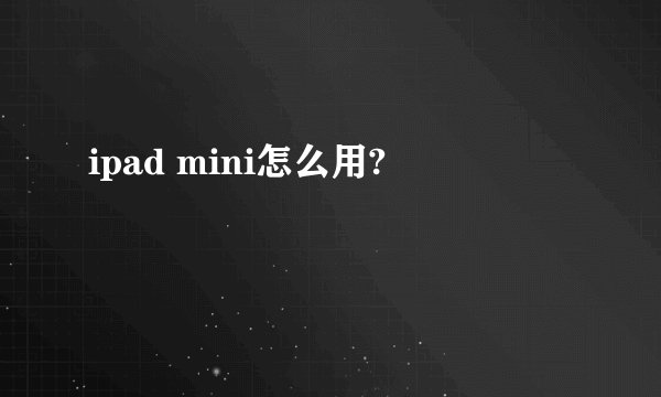ipad mini怎么用?