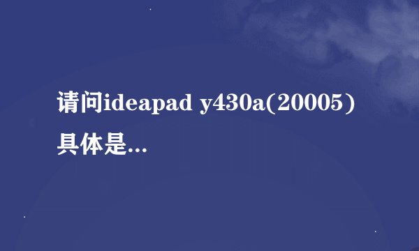 请问ideapad y430a(20005)具体是什么型号？