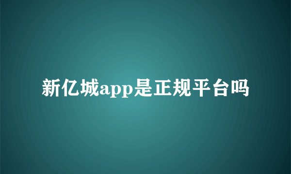 新亿城app是正规平台吗