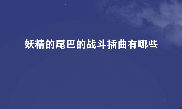 妖精的尾巴的战斗插曲有哪些