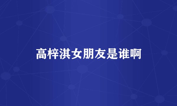 高梓淇女朋友是谁啊