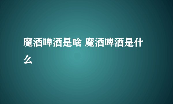魔酒啤酒是啥 魔酒啤酒是什么
