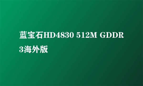 蓝宝石HD4830 512M GDDR3海外版