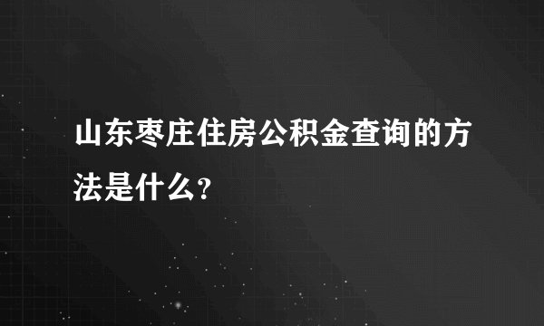 山东枣庄住房公积金查询的方法是什么？