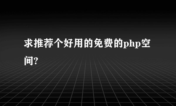 求推荐个好用的免费的php空间?