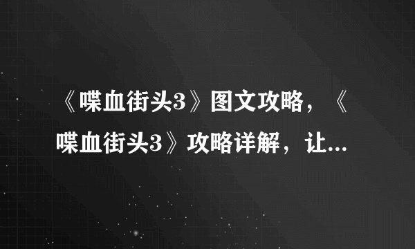 《喋血街头3》图文攻略，《喋血街头3》攻略详解，让你轻松切入游戏世界！
