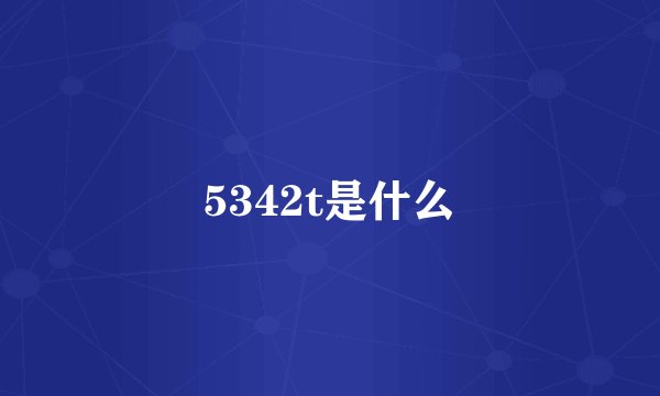 5342t是什么