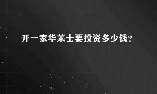 开一家华莱士要投资多少钱？