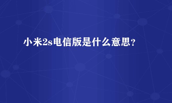 小米2s电信版是什么意思?