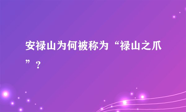 安禄山为何被称为“禄山之爪”？