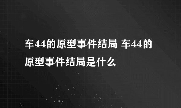 车44的原型事件结局 车44的原型事件结局是什么