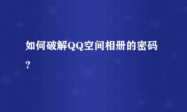 如何破解QQ空间相册的密码？
