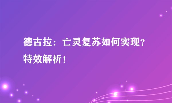 德古拉:亡灵复苏如何实现?特效解析!