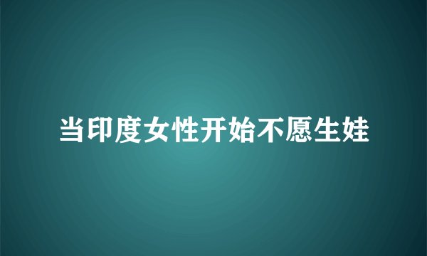当印度女性开始不愿生娃