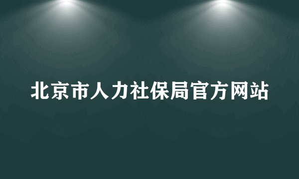 北京市人力社保局官方网站