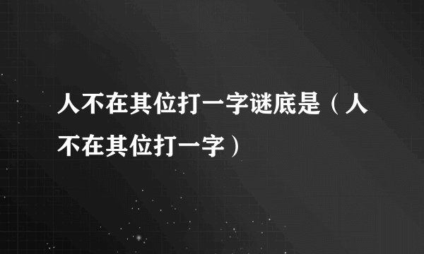 人不在其位打一字谜底是（人不在其位打一字）
