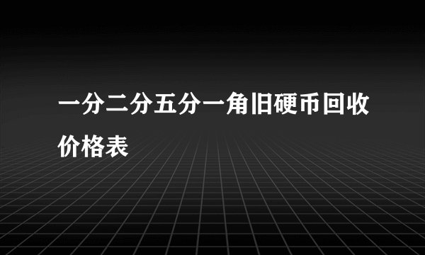 一分二分五分一角旧硬币回收价格表