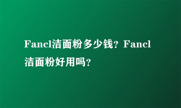 Fancl洁面粉多少钱？Fancl洁面粉好用吗？