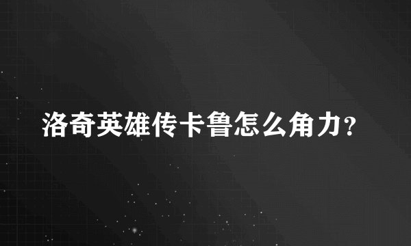 洛奇英雄传卡鲁怎么角力？
