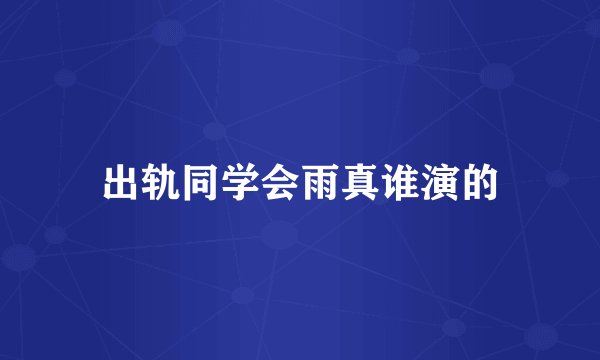 出轨同学会雨真谁演的