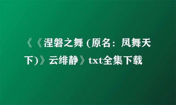 《《涅磐之舞 (原名：凤舞天下)》云绯静》txt全集下载