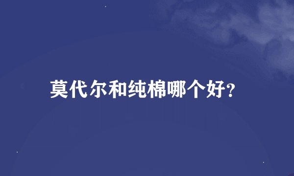 莫代尔和纯棉哪个好？