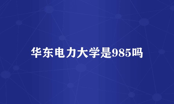 华东电力大学是985吗