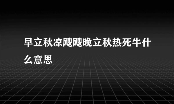 早立秋凉飕飕晚立秋热死牛什么意思