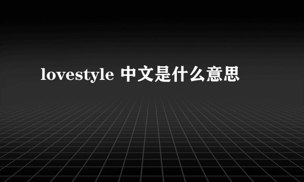 lovestyle 中文是什么意思