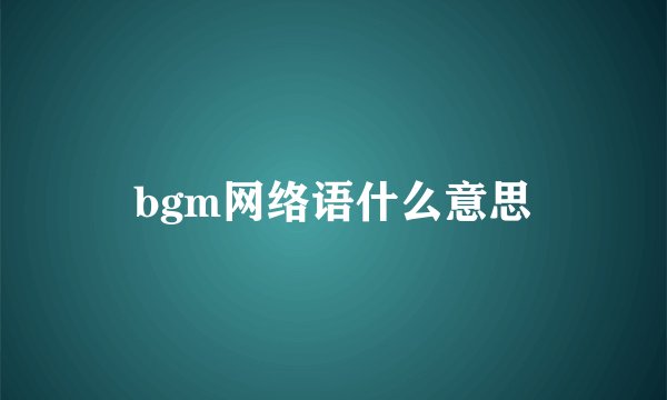bgm网络语什么意思