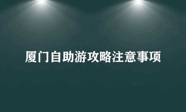 厦门自助游攻略注意事项