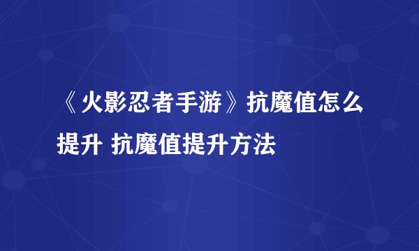 《火影忍者手游》抗魔值怎么提升 抗魔值提升方法