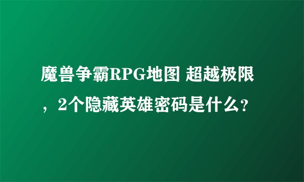 魔兽争霸RPG地图 超越极限，2个隐藏英雄密码是什么？