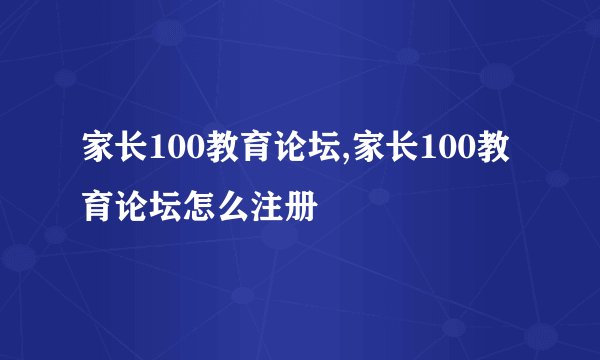 家长100教育论坛,家长100教育论坛怎么注册