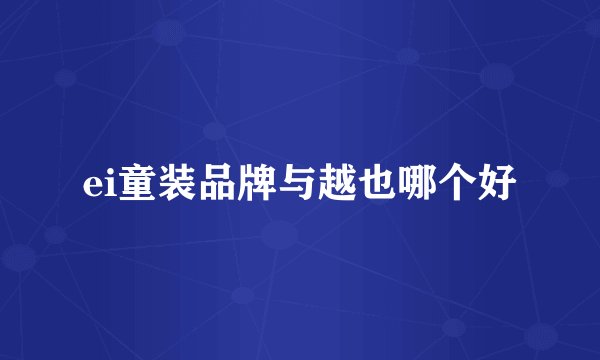 ei童装品牌与越也哪个好