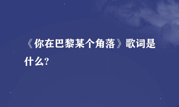 《你在巴黎某个角落》歌词是什么?