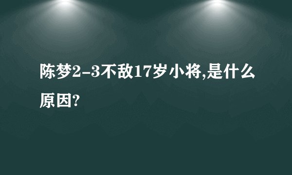 陈梦2-3不敌17岁小将,是什么原因?