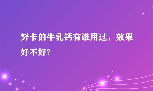 努卡的牛乳钙有谁用过,效果好不好?