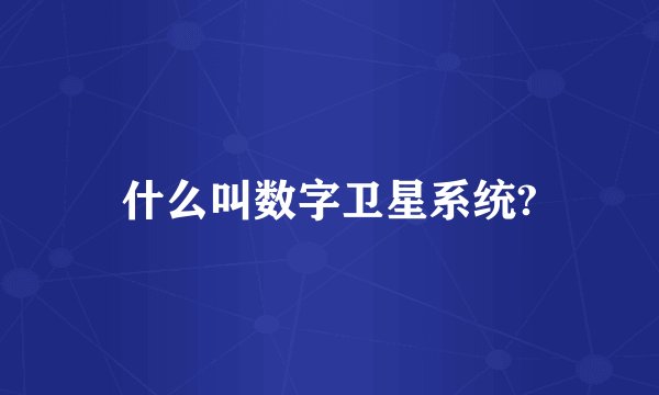 什么叫数字卫星系统?