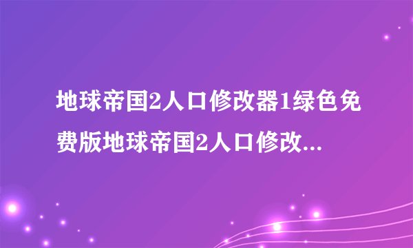 地球帝国2人口修改器1绿色免费版地球帝国2人口修改器1绿色免费版功能简介