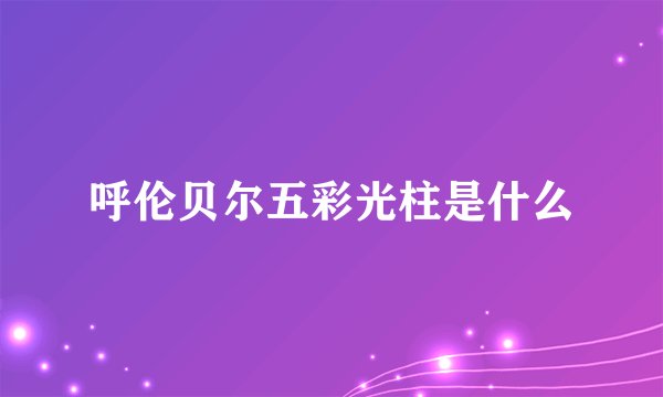 呼伦贝尔五彩光柱是什么