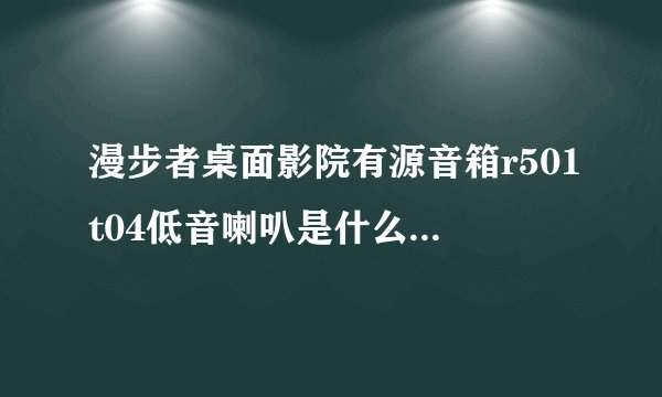 漫步者桌面影院有源音箱r501t04低音喇叭是什么样子的?