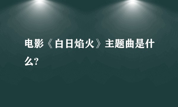 电影《白日焰火》主题曲是什么?