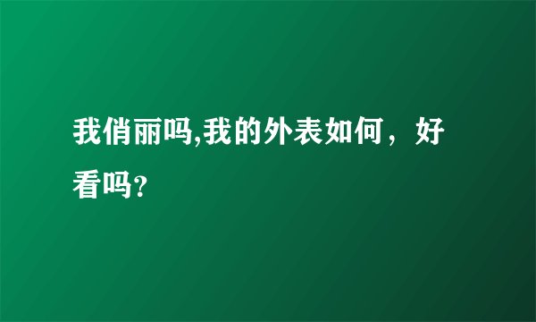 我俏丽吗,我的外表如何，好看吗？