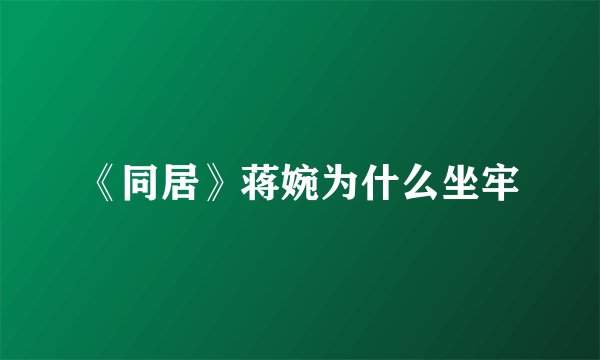 《同居》蒋婉为什么坐牢