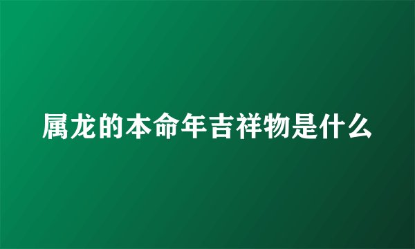 属龙的本命年吉祥物是什么