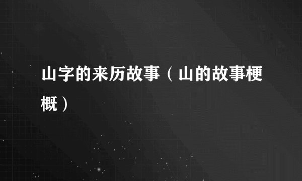 山字的来历故事（山的故事梗概）