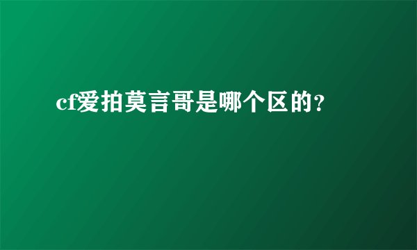 cf爱拍莫言哥是哪个区的？