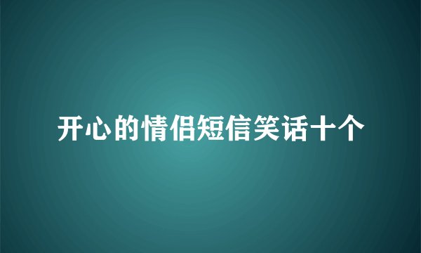 开心的情侣短信笑话十个
